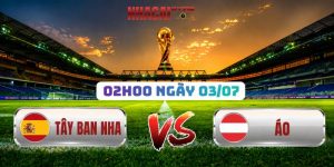 Soi Kèo Tây Ban Nha vs Áo 02h00 Ngày 03/07